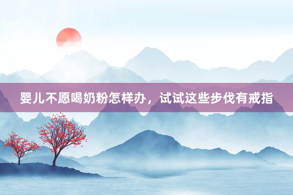 婴儿不愿喝奶粉怎样办，试试这些步伐有戒指